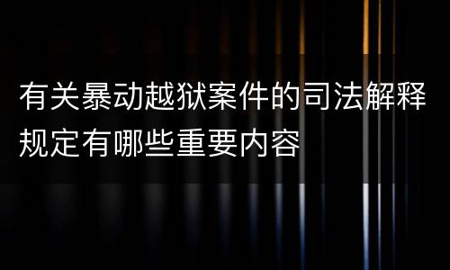 有关暴动越狱案件的司法解释规定有哪些重要内容
