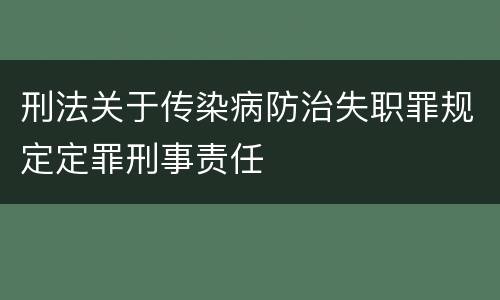 刑法关于传染病防治失职罪规定定罪刑事责任