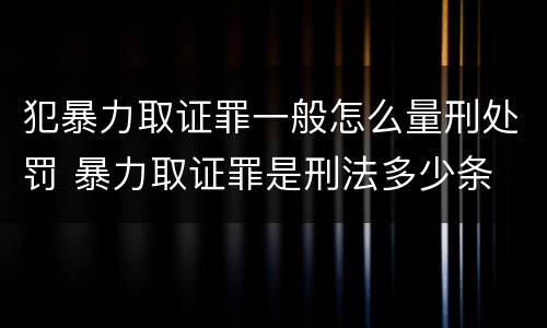 犯暴力取证罪一般怎么量刑处罚 暴力取证罪是刑法多少条