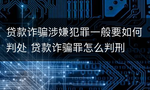 贷款诈骗涉嫌犯罪一般要如何判处 贷款诈骗罪怎么判刑