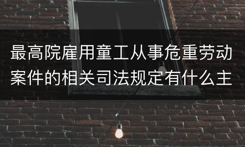 最高院雇用童工从事危重劳动案件的相关司法规定有什么主要内容