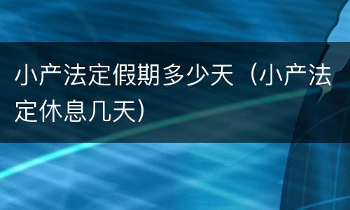 小产法定假期多少天（小产法定休息几天）