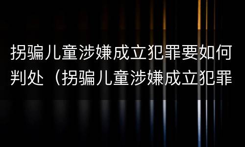 拐骗儿童涉嫌成立犯罪要如何判处（拐骗儿童涉嫌成立犯罪要如何判处罚款）