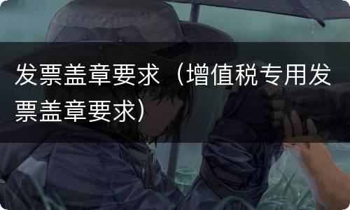 发票盖章要求（增值税专用发票盖章要求）