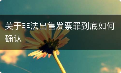 关于非法出售发票罪到底如何确认