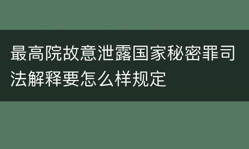 最高院故意泄露国家秘密罪司法解释要怎么样规定