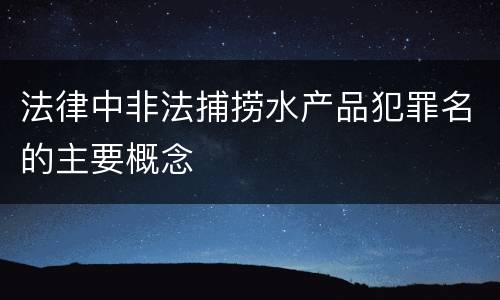法律中非法捕捞水产品犯罪名的主要概念