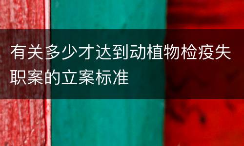 有关多少才达到动植物检疫失职案的立案标准