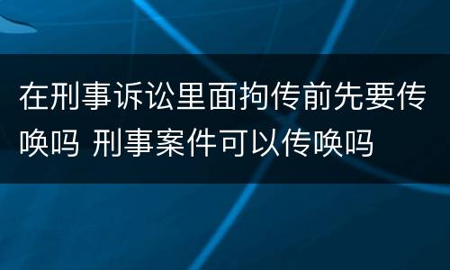 在刑事诉讼里面拘传前先要传唤吗 刑事案件可以传唤吗