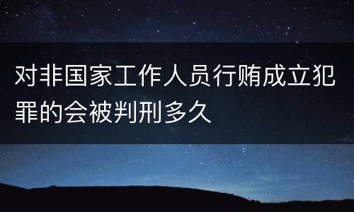 对非国家工作人员行贿成立犯罪的会被判刑多久