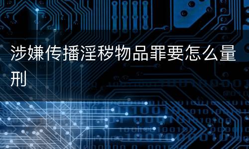 涉嫌传播淫秽物品罪要怎么量刑