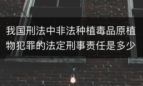 我国刑法中非法种植毒品原植物犯罪的法定刑事责任是多少
