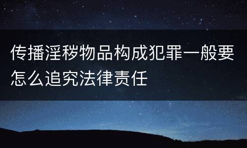 传播淫秽物品构成犯罪一般要怎么追究法律责任