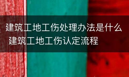 建筑工地工伤处理办法是什么 建筑工地工伤认定流程