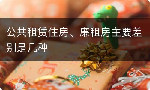 公共租赁住房、廉租房主要差别是几种