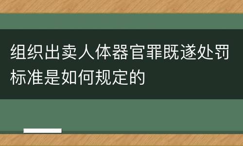 组织出卖人体器官罪既遂处罚标准是如何规定的