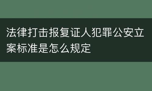法律打击报复证人犯罪公安立案标准是怎么规定