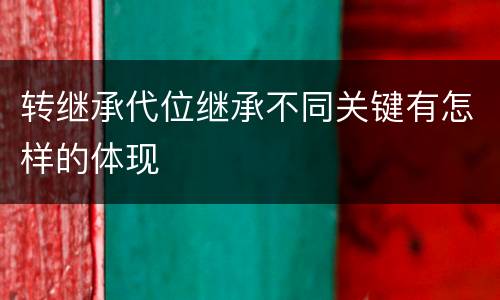 转继承代位继承不同关键有怎样的体现