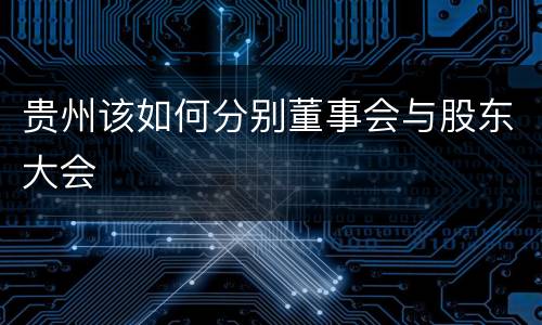 贵州该如何分别董事会与股东大会