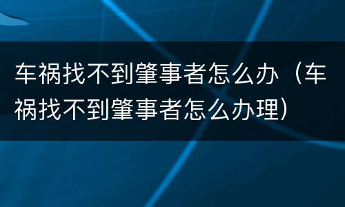 车祸找不到肇事者怎么办（车祸找不到肇事者怎么办理）
