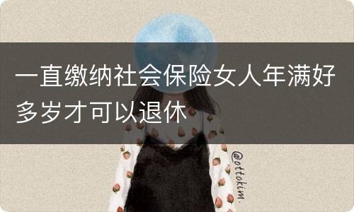 一直缴纳社会保险女人年满好多岁才可以退休
