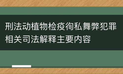 刑法动植物检疫徇私舞弊犯罪相关司法解释主要内容