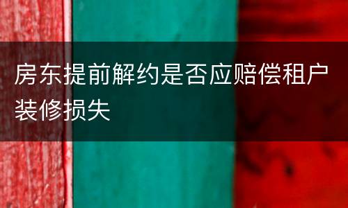 房东提前解约是否应赔偿租户装修损失
