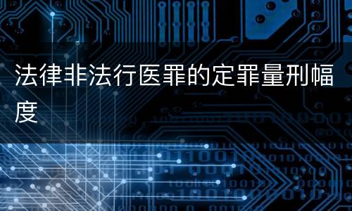 法律非法行医罪的定罪量刑幅度