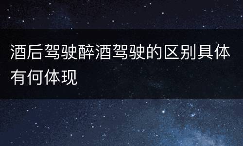 酒后驾驶醉酒驾驶的区别具体有何体现