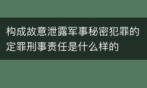 构成故意泄露军事秘密犯罪的定罪刑事责任是什么样的