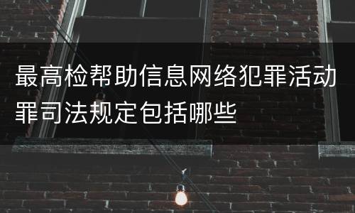 最高检帮助信息网络犯罪活动罪司法规定包括哪些