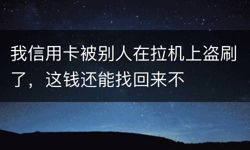 我信用卡被别人在拉机上盗刷了，这钱还能找回来不