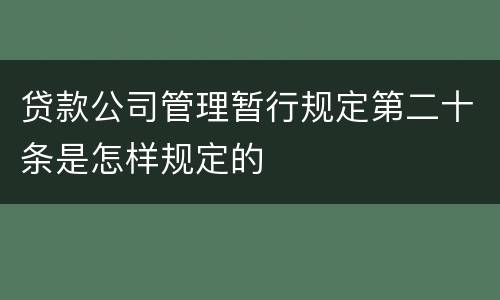 贷款公司管理暂行规定第二十条是怎样规定的