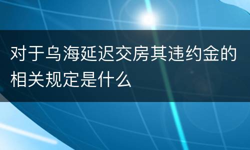对于乌海延迟交房其违约金的相关规定是什么