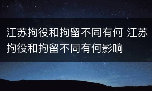 江苏拘役和拘留不同有何 江苏拘役和拘留不同有何影响