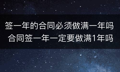签一年的合同必须做满一年吗 合同签一年一定要做满1年吗