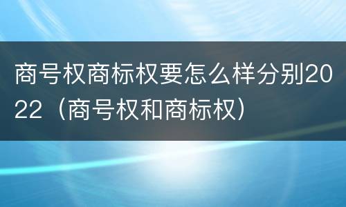 商号权商标权要怎么样分别2022（商号权和商标权）