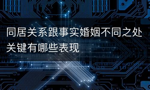 同居关系跟事实婚姻不同之处关键有哪些表现