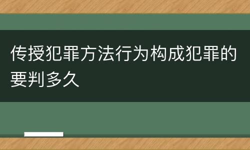 传授犯罪方法行为构成犯罪的要判多久