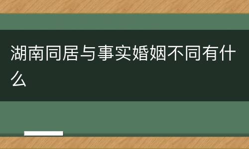湖南同居与事实婚姻不同有什么
