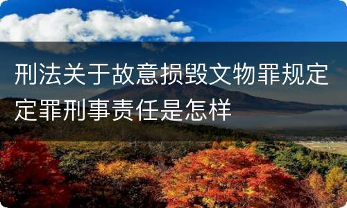 刑法关于故意损毁文物罪规定定罪刑事责任是怎样