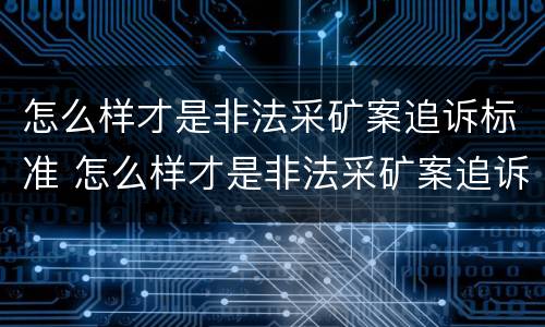 怎么样才是非法采矿案追诉标准 怎么样才是非法采矿案追诉标准呢