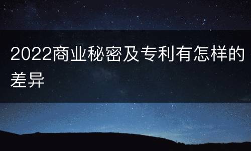2022商业秘密及专利有怎样的差异