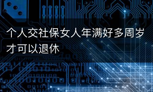 个人交社保女人年满好多周岁才可以退休