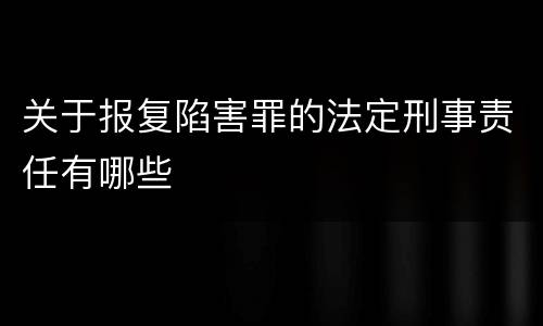 关于报复陷害罪的法定刑事责任有哪些