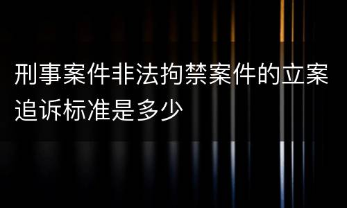 刑事案件非法拘禁案件的立案追诉标准是多少