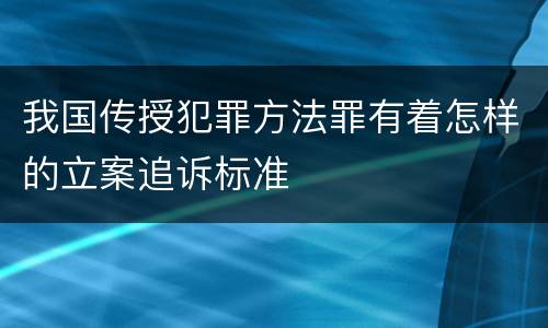 我国传授犯罪方法罪有着怎样的立案追诉标准