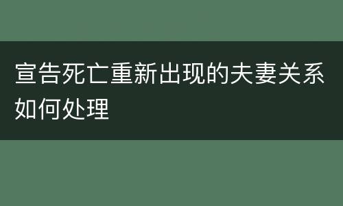 宣告死亡重新出现的夫妻关系如何处理