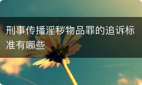 刑事传播淫秽物品罪的追诉标准有哪些