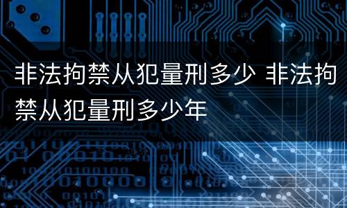 非法拘禁从犯量刑多少 非法拘禁从犯量刑多少年